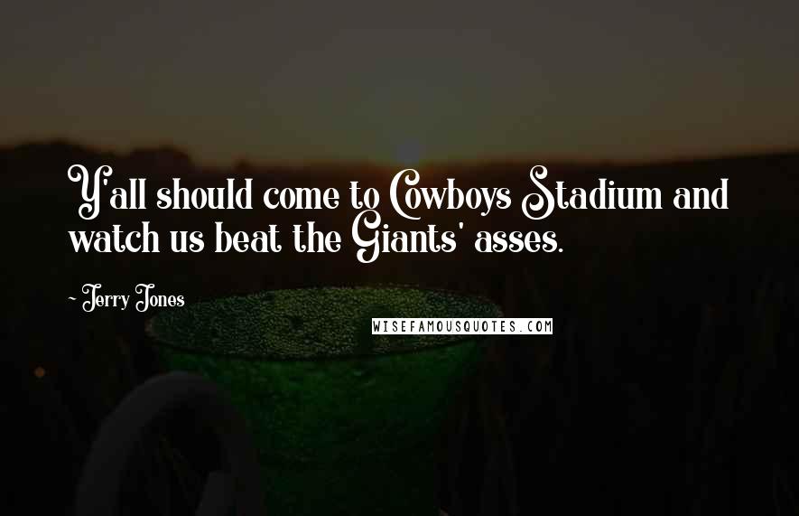 Jerry Jones quotes: Y'all should come to Cowboys Stadium and watch us beat the Giants' asses.