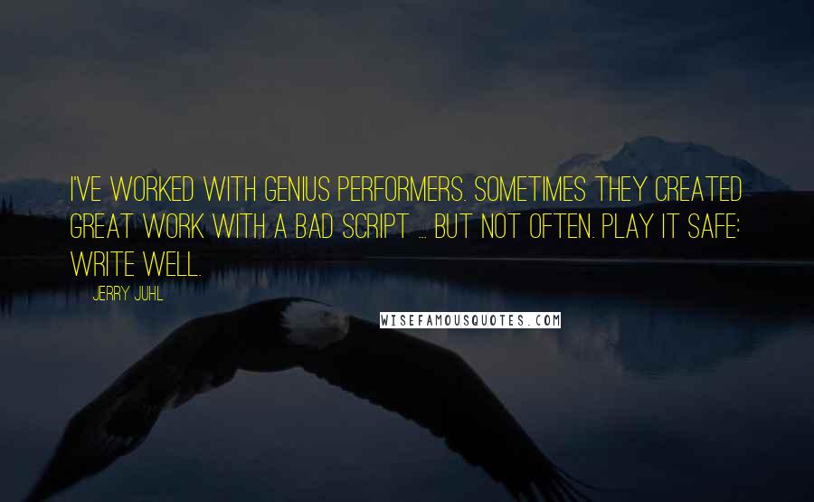 Jerry Juhl quotes: I've worked with genius performers. Sometimes they created great work with a bad script ... but not often. Play it safe: write well.