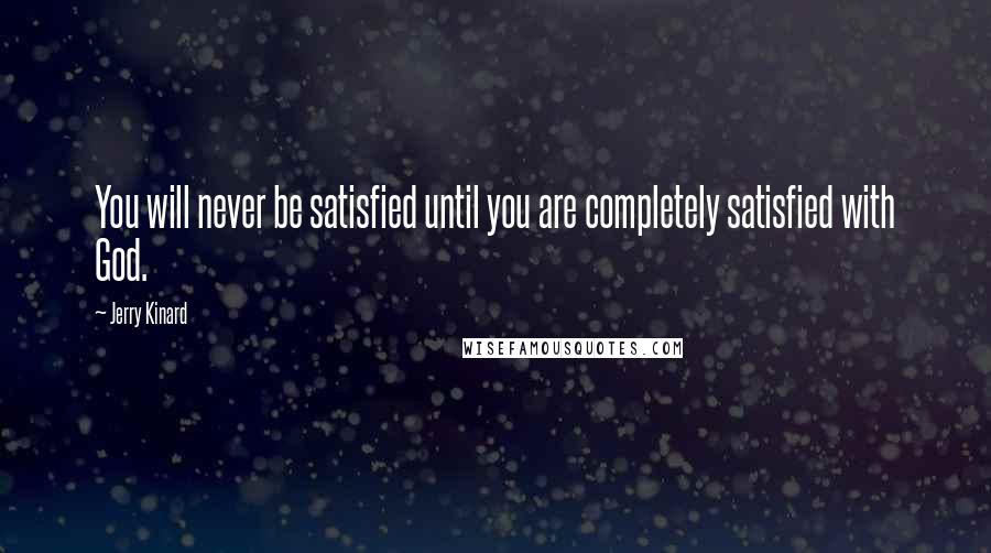 Jerry Kinard quotes: You will never be satisfied until you are completely satisfied with God.