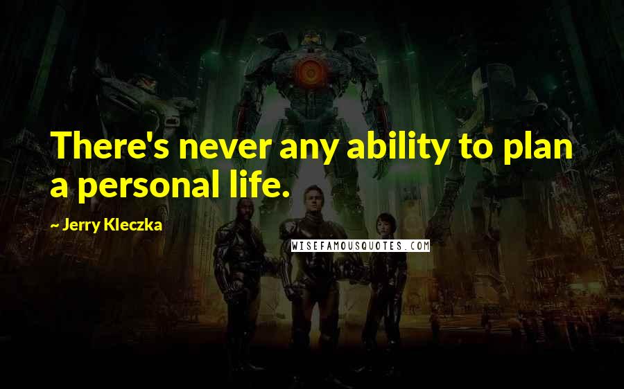 Jerry Kleczka quotes: There's never any ability to plan a personal life.