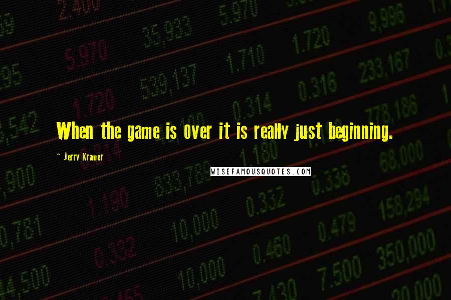 Jerry Kramer quotes: When the game is over it is really just beginning.