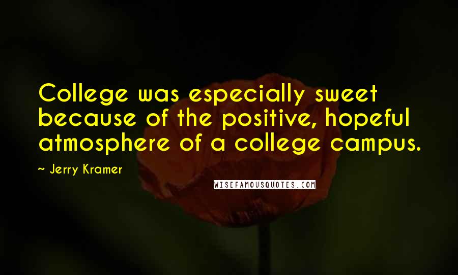Jerry Kramer quotes: College was especially sweet because of the positive, hopeful atmosphere of a college campus.