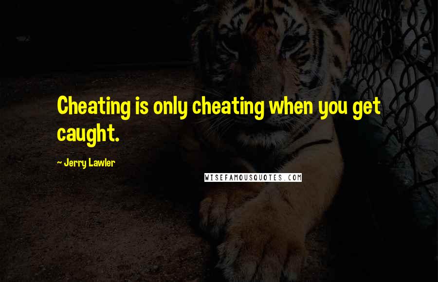 Jerry Lawler quotes: Cheating is only cheating when you get caught.