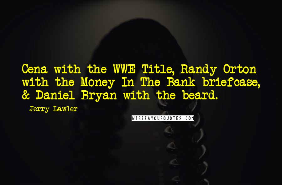 Jerry Lawler quotes: Cena with the WWE Title, Randy Orton with the Money In The Bank briefcase, & Daniel Bryan with the beard.