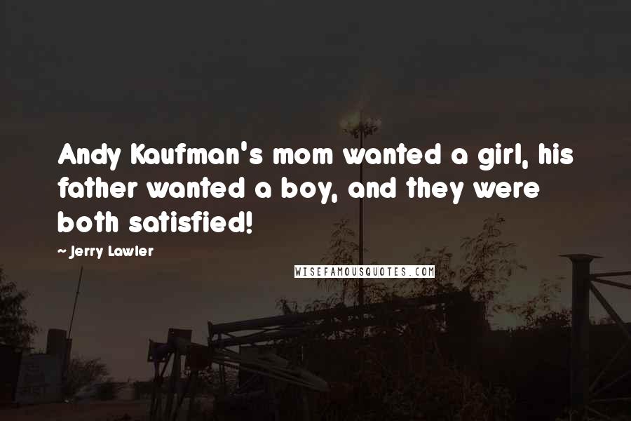 Jerry Lawler quotes: Andy Kaufman's mom wanted a girl, his father wanted a boy, and they were both satisfied!