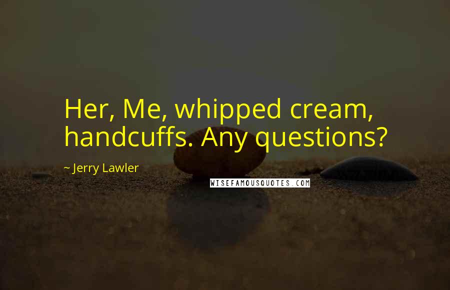 Jerry Lawler quotes: Her, Me, whipped cream, handcuffs. Any questions?