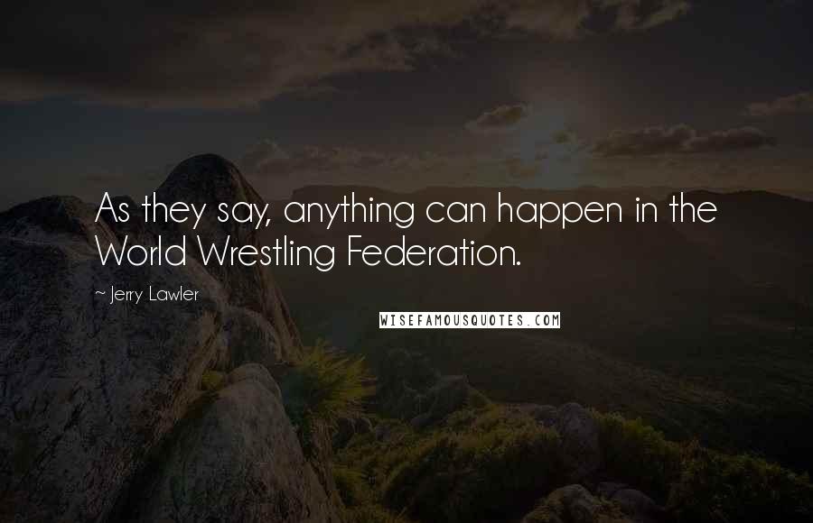 Jerry Lawler quotes: As they say, anything can happen in the World Wrestling Federation.
