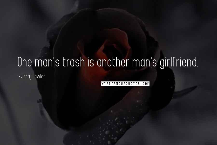 Jerry Lawler quotes: One man's trash is another man's girlfriend.