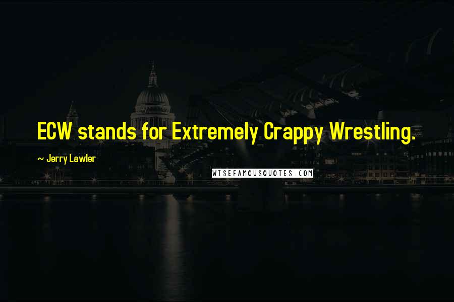 Jerry Lawler quotes: ECW stands for Extremely Crappy Wrestling.