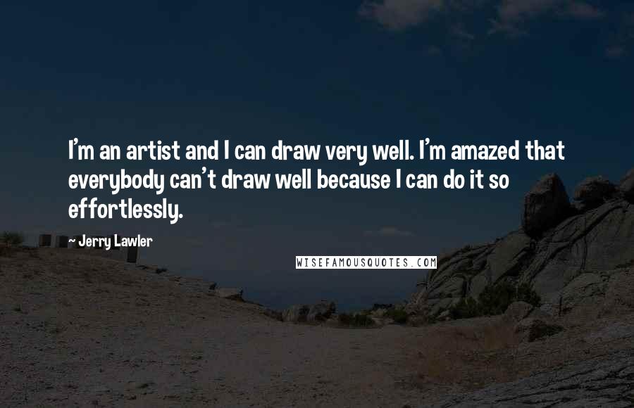 Jerry Lawler quotes: I'm an artist and I can draw very well. I'm amazed that everybody can't draw well because I can do it so effortlessly.