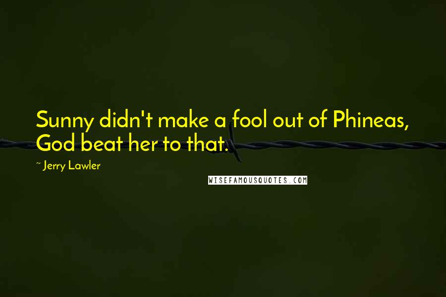 Jerry Lawler quotes: Sunny didn't make a fool out of Phineas, God beat her to that.