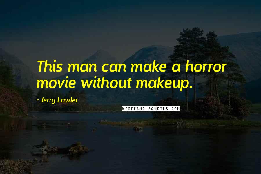 Jerry Lawler quotes: This man can make a horror movie without makeup.