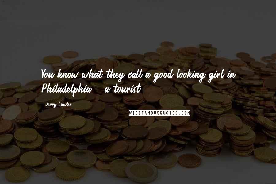 Jerry Lawler quotes: You know what they call a good looking girl in Philadelphia ... a tourist.