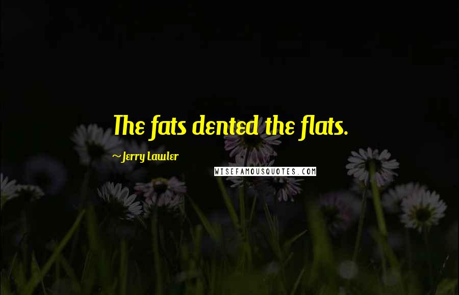 Jerry Lawler quotes: The fats dented the flats.