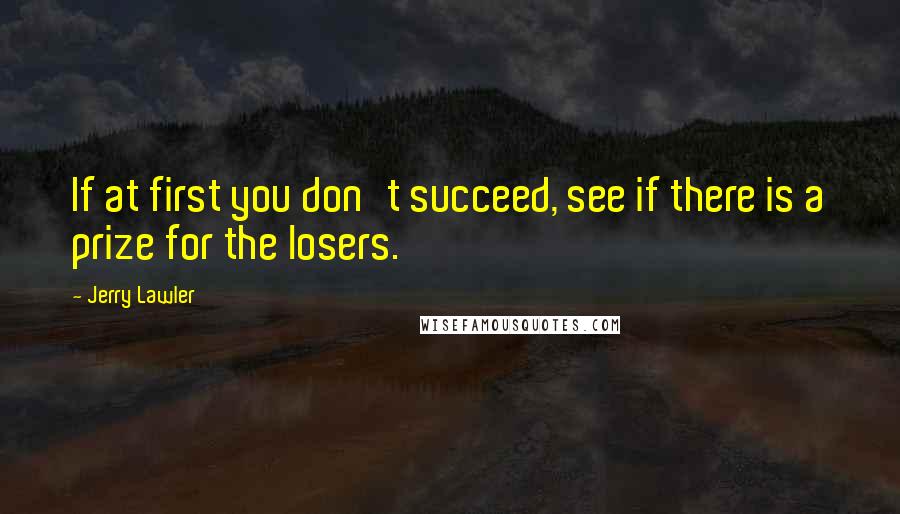 Jerry Lawler quotes: If at first you don't succeed, see if there is a prize for the losers.