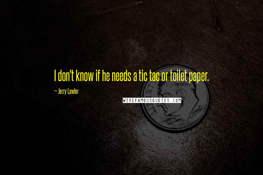 Jerry Lawler quotes: I don't know if he needs a tic tac or toilet paper.