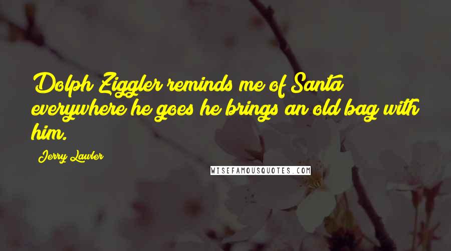Jerry Lawler quotes: Dolph Ziggler reminds me of Santa; everywhere he goes he brings an old bag with him.
