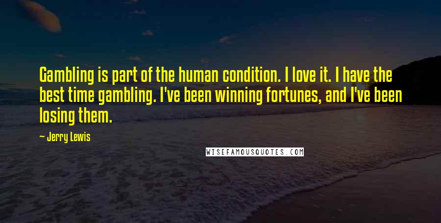 Jerry Lewis quotes: Gambling is part of the human condition. I love it. I have the best time gambling. I've been winning fortunes, and I've been losing them.