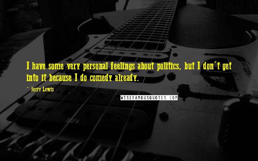 Jerry Lewis quotes: I have some very personal feelings about politics, but I don't get into it because I do comedy already.