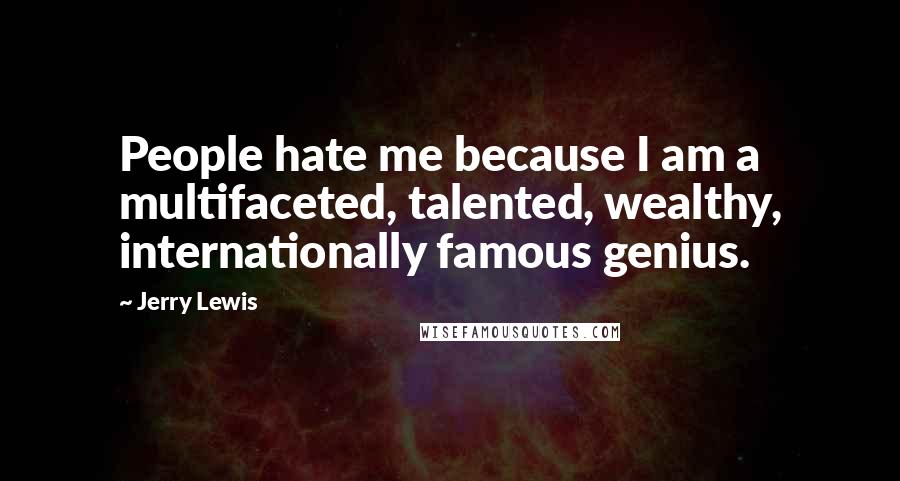 Jerry Lewis quotes: People hate me because I am a multifaceted, talented, wealthy, internationally famous genius.