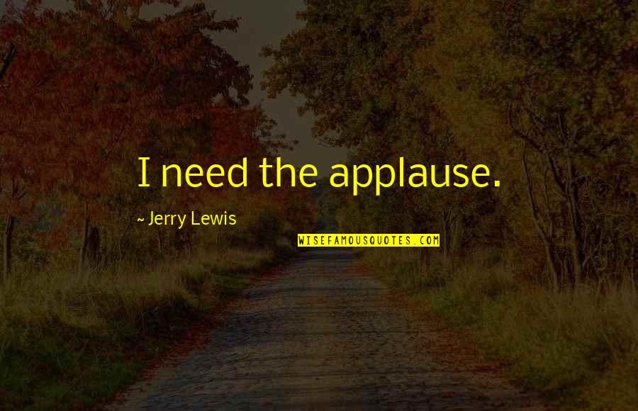 Jerry Lewis Quotes By Jerry Lewis: I need the applause.