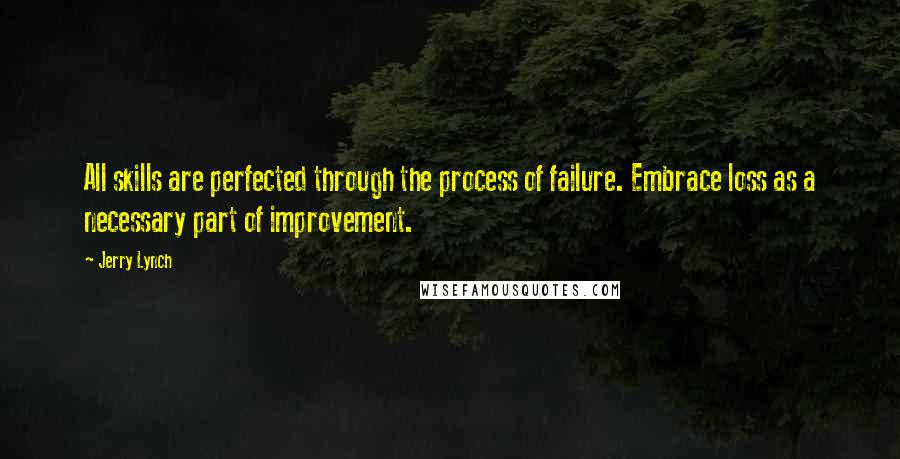 Jerry Lynch quotes: All skills are perfected through the process of failure. Embrace loss as a necessary part of improvement.