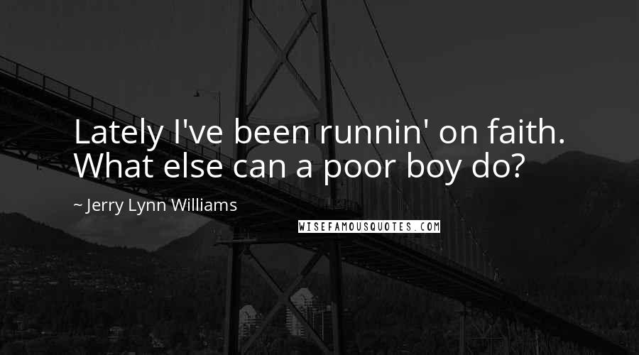 Jerry Lynn Williams quotes: Lately I've been runnin' on faith. What else can a poor boy do?