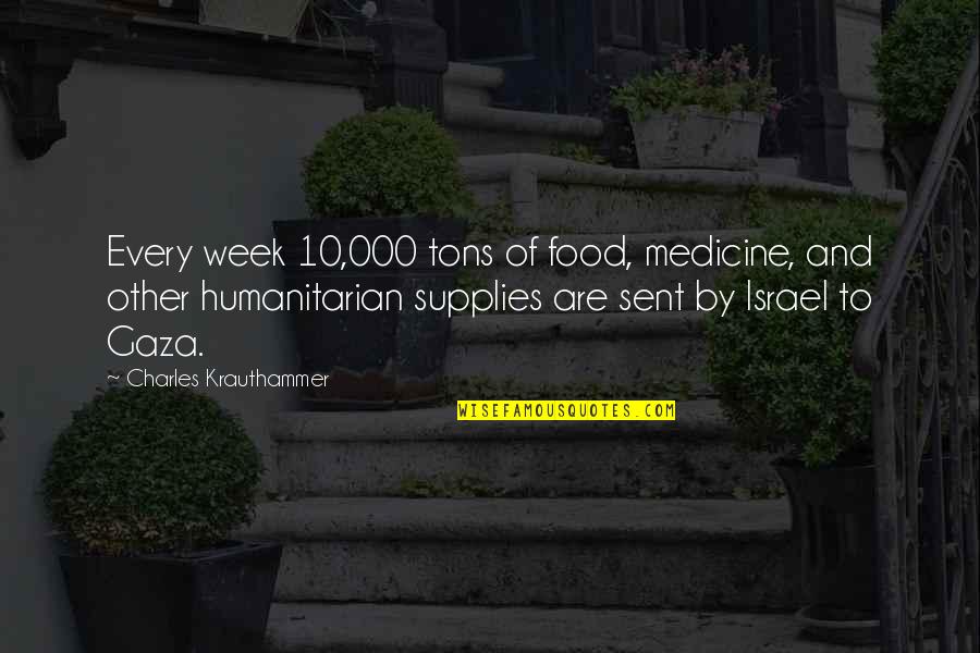 Jerry Moffatt Quotes By Charles Krauthammer: Every week 10,000 tons of food, medicine, and Jerry Moffatt Quotes By Charles Krauthammer: Every week 10,000 tons of food, medicine, and