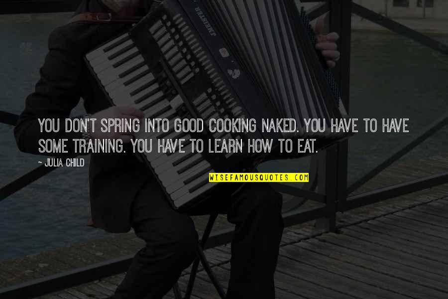 Jerry Moffatt Quotes By Julia Child: You don't spring into good cooking naked. You Jerry Moffatt Quotes By Julia Child: You don't spring into good cooking naked. You
