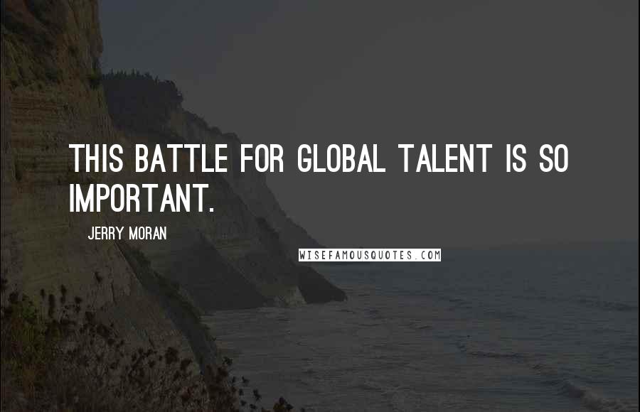 Jerry Moran quotes: This battle for global talent is so important.
