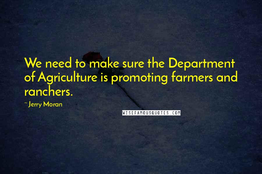 Jerry Moran quotes: We need to make sure the Department of Agriculture is promoting farmers and ranchers.