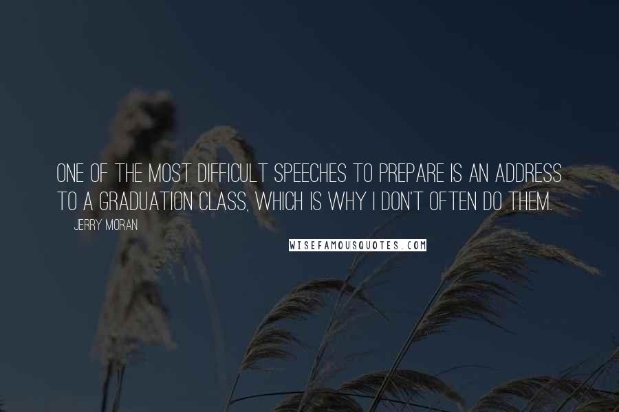 Jerry Moran quotes: One of the most difficult speeches to prepare is an address to a graduation class, which is why I don't often do them.