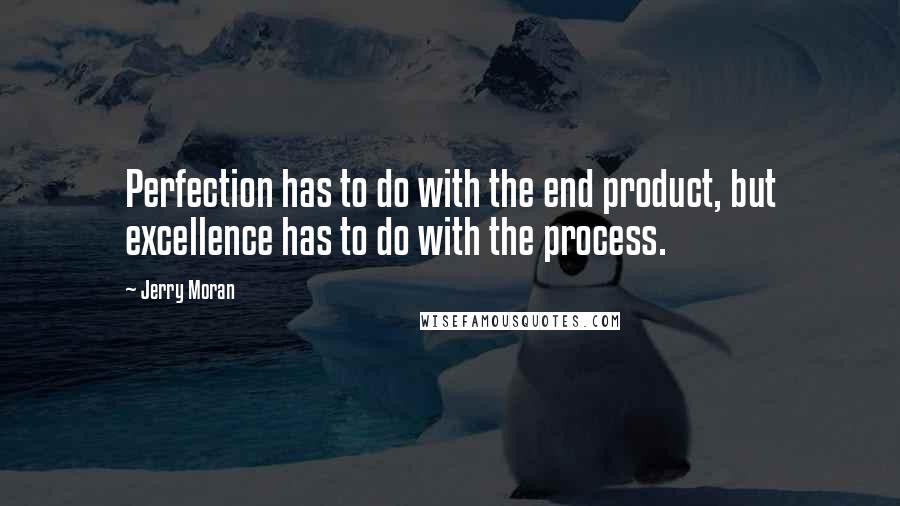 Jerry Moran quotes: Perfection has to do with the end product, but excellence has to do with the process.