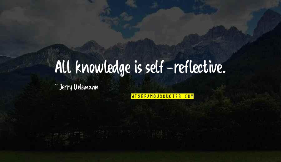 Jerry N Uelsmann Quotes By Jerry Uelsmann: All knowledge is self-reflective.