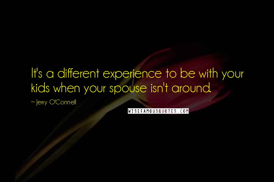 Jerry O'Connell quotes: It's a different experience to be with your kids when your spouse isn't around.