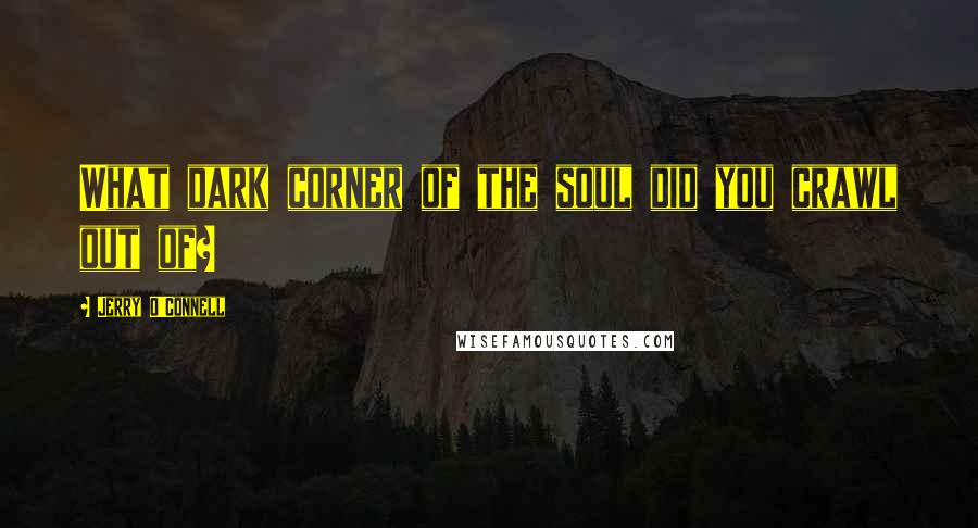 Jerry O'Connell quotes: What dark corner of the soul did you crawl out of?