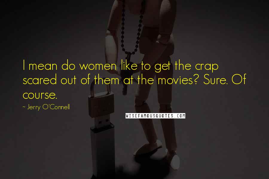 Jerry O'Connell quotes: I mean do women like to get the crap scared out of them at the movies? Sure. Of course.