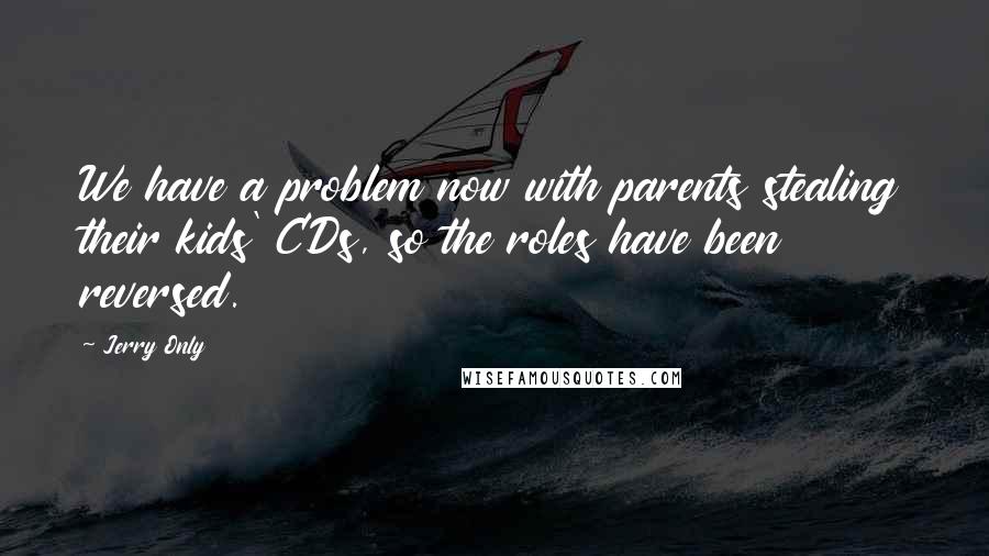 Jerry Only quotes: We have a problem now with parents stealing their kids' CDs, so the roles have been reversed.