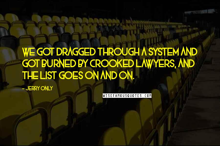 Jerry Only quotes: We got dragged through a system and got burned by crooked lawyers, and the list goes on and on.