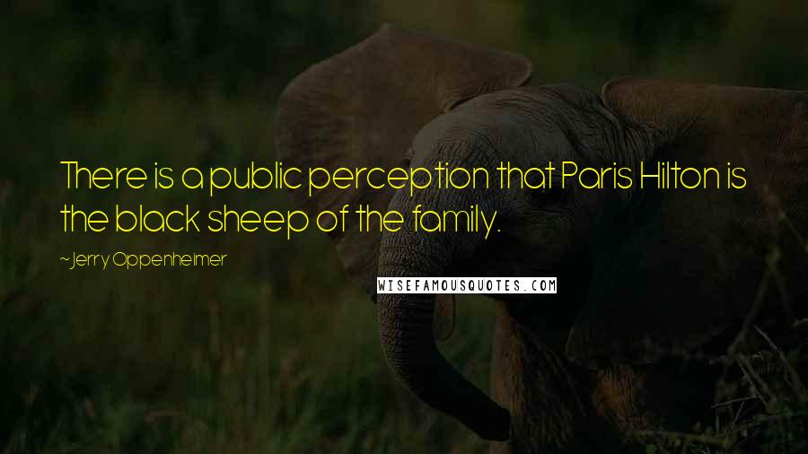 Jerry Oppenheimer quotes: There is a public perception that Paris Hilton is the black sheep of the family.