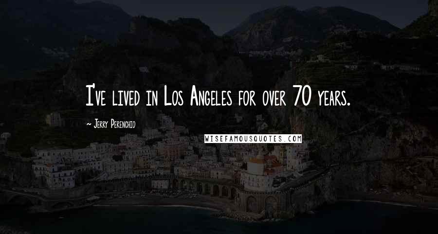 Jerry Perenchio quotes: I've lived in Los Angeles for over 70 years.