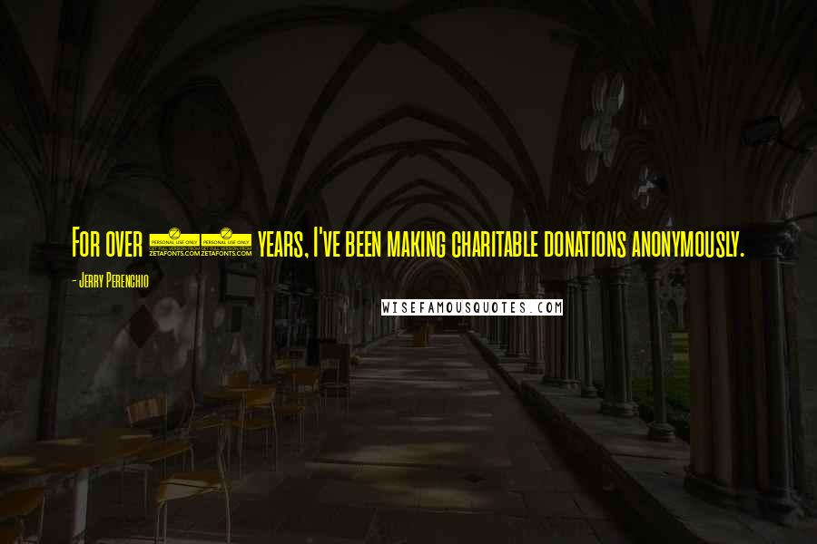 Jerry Perenchio quotes: For over 35 years, I've been making charitable donations anonymously.