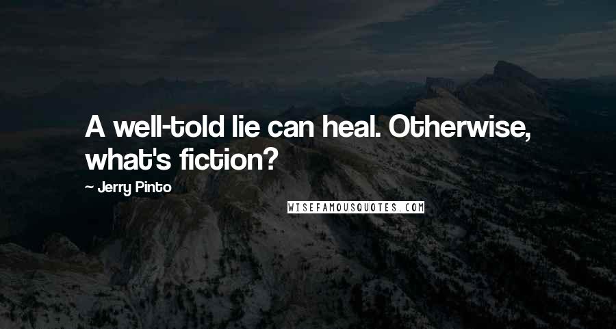 Jerry Pinto quotes: A well-told lie can heal. Otherwise, what's fiction?