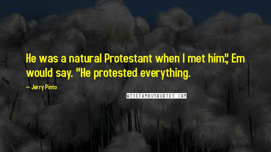 Jerry Pinto quotes: He was a natural Protestant when I met him.", Em would say. "He protested everything.
