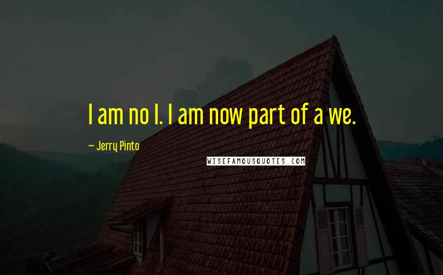 Jerry Pinto quotes: I am no I. I am now part of a we.