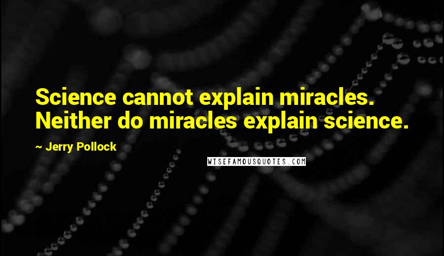 Jerry Pollock quotes: Science cannot explain miracles. Neither do miracles explain science.