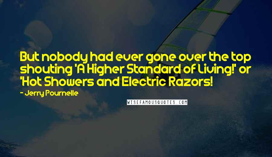 Jerry Pournelle quotes: But nobody had ever gone over the top shouting 'A Higher Standard of Living!' or 'Hot Showers and Electric Razors! Jerry Pournelle quotes: But nobody had ever gone over the top shouting 'A Higher Standard of Living!' or 'Hot Showers and Electric Razors!