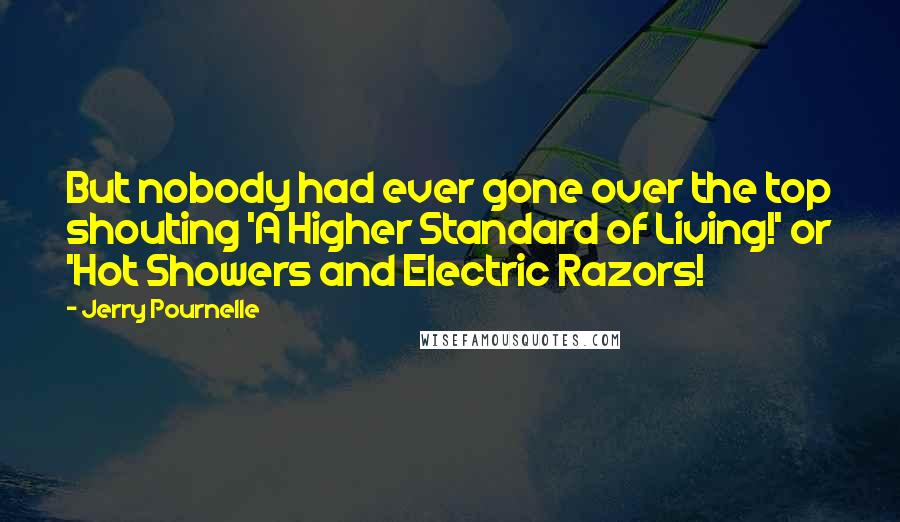 Jerry Pournelle quotes: But nobody had ever gone over the top shouting 'A Higher Standard of Living!' or 'Hot Showers and Electric Razors!