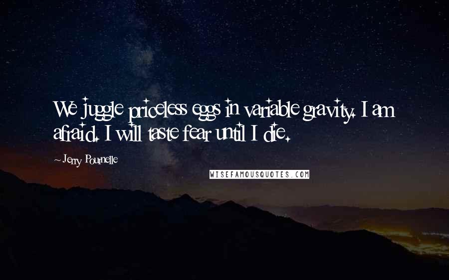 Jerry Pournelle quotes: We juggle priceless eggs in variable gravity. I am afraid. I will taste fear until I die.