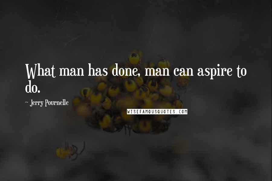 Jerry Pournelle quotes: What man has done, man can aspire to do.